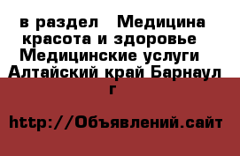  в раздел : Медицина, красота и здоровье » Медицинские услуги . Алтайский край,Барнаул г.